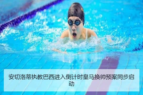 安切洛蒂执教巴西进入倒计时皇马换帅预案同步启动