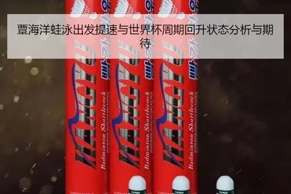 覃海洋蛙泳出发提速与世界杯周期回升状态分析与期待